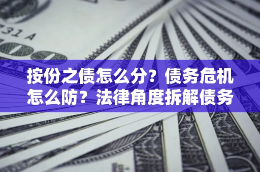 济南按份之债怎么分？债务危机怎么防？法律角度拆解债务分配与风险自保指南