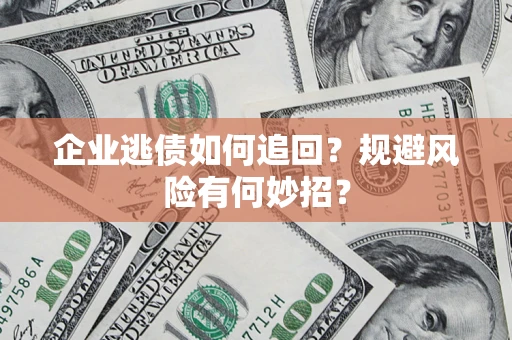 济南企业逃债如何追回？规避风险有何妙招？