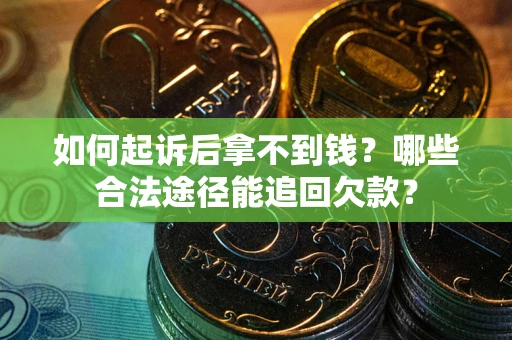 济南如何起诉后拿不到钱？哪些合法途径能追回欠款？