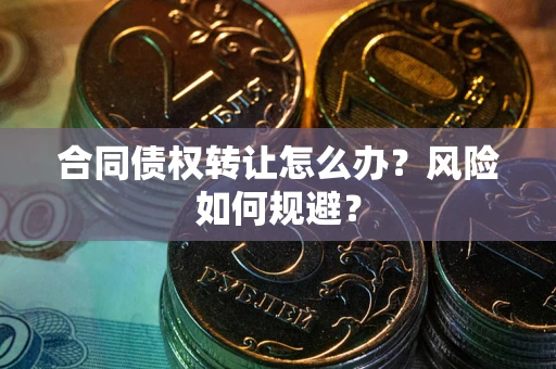济南合同债权转让怎么办？风险如何规避？