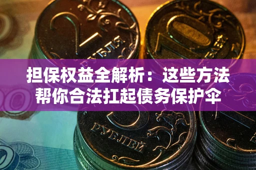 济南担保权益全解析：这些方法帮你合法扛起债务保护伞