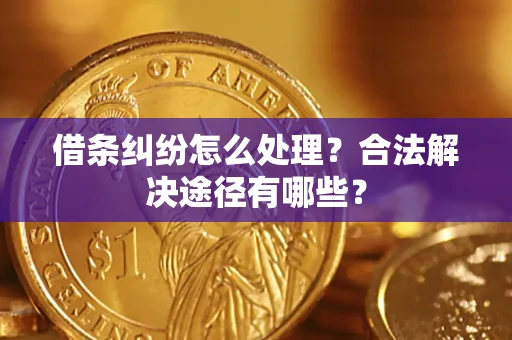 济南借条纠纷怎么处理？合法解决途径有哪些？