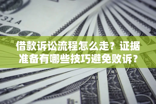 济南借款诉讼流程怎么走？证据准备有哪些技巧避免败诉？