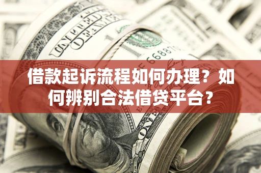 济南借款起诉流程如何办理？如何辨别合法借贷平台？