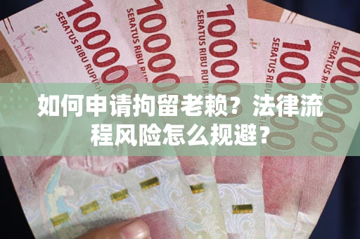 济南如何申请拘留老赖？法律流程风险怎么规避？