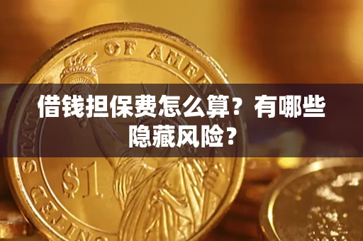 济南借钱担保费怎么算？有哪些隐藏风险？