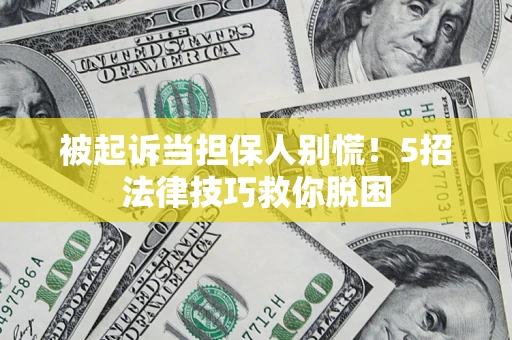 济南被起诉当担保人别慌！5招法律技巧救你脱困