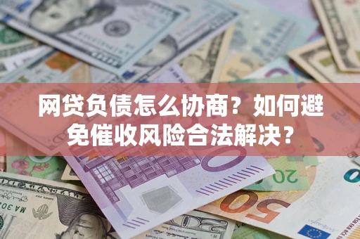 济南网贷负债怎么协商？如何避免催收风险合法解决？