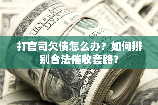 济南打官司欠债怎么办？如何辨别合法催收套路？
