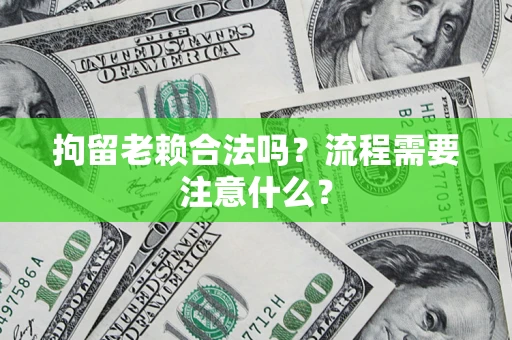 济南拘留老赖合法吗？流程需要注意什么？