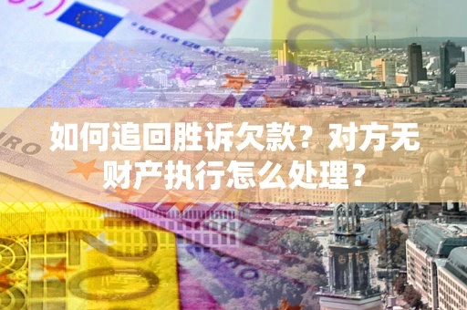 济南如何追回胜诉欠款？对方无财产执行怎么处理？