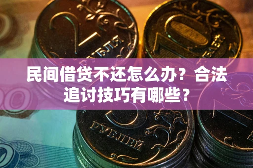 济南民间借贷不还怎么办？合法追讨技巧有哪些？
