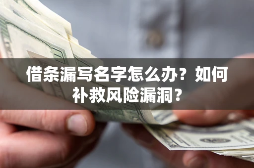济南借条漏写名字怎么办？如何补救风险漏洞？