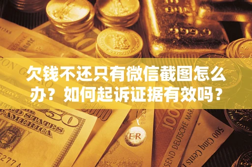 济南欠钱不还只有微信截图怎么办？如何起诉证据有效吗？