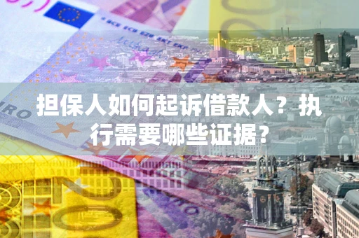 济南担保人如何起诉借款人？执行需要哪些证据？