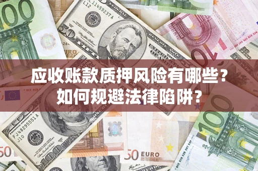 济南应收账款质押风险有哪些？如何规避法律陷阱？