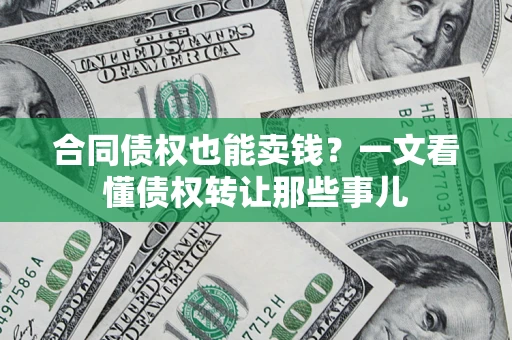 济南合同债权也能卖钱？一文看懂债权转让那些事儿