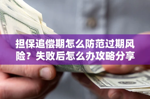 济南担保追偿期怎么防范过期风险？失败后怎么办攻略分享