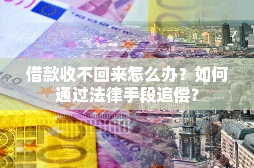 济南借款收不回来怎么办？如何通过法律手段追偿？