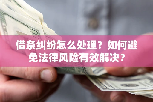 济南借条纠纷怎么处理？如何避免法律风险有效解决？