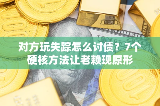 济南对方玩失踪怎么讨债？7个硬核方法让老赖现原形