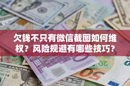 济南欠钱不只有微信截图如何维权？风险规避有哪些技巧？