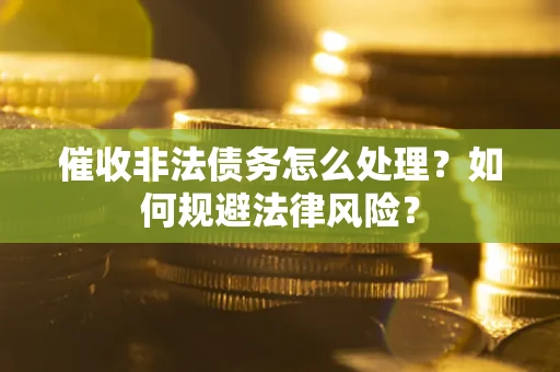 济南催收非法债务怎么处理？如何规避法律风险？