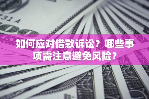 济南如何应对借款诉讼？哪些事项需注意避免风险？
