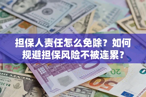 济南担保人责任怎么免除？如何规避担保风险不被连累？