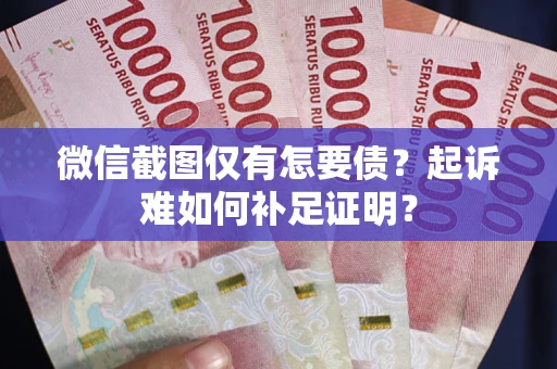 济南微信截图仅有怎要债？起诉难如何补足证明？