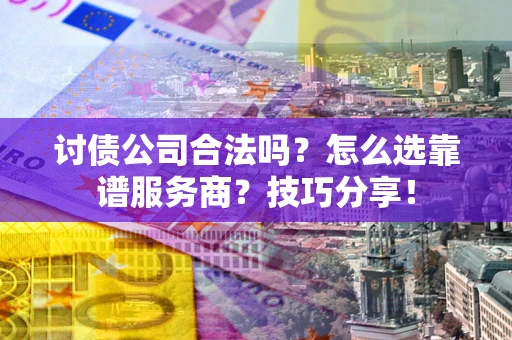 济南讨债公司合法吗？怎么选靠谱服务商？技巧分享！