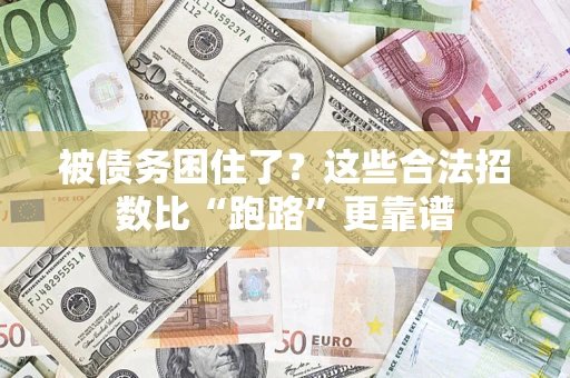 济南被债务困住了？这些合法招数比“跑路”更靠谱