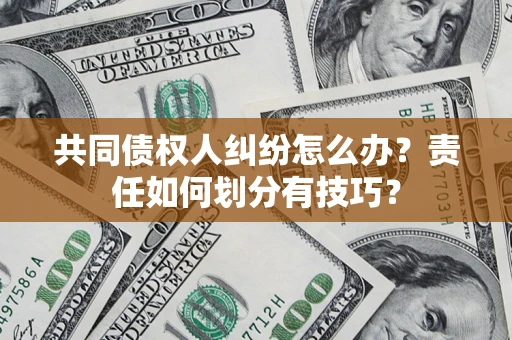 济南共同债权人纠纷怎么办？责任如何划分有技巧？