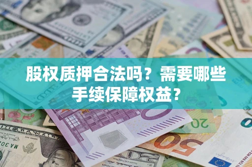 济南股权质押合法吗？需要哪些手续保障权益？