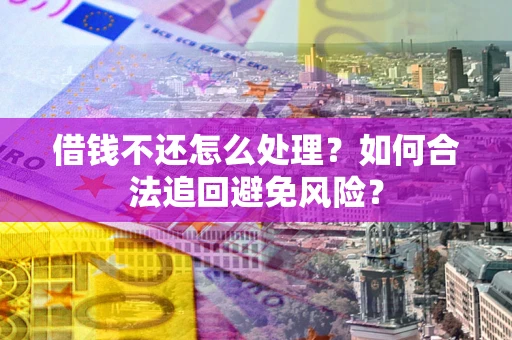 济南借钱不还怎么处理？如何合法追回避免风险？