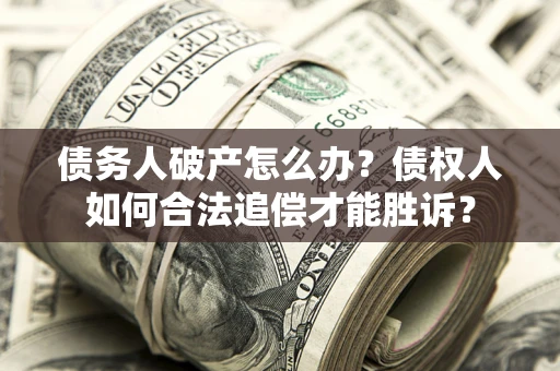 济南债务人破产怎么办？债权人如何合法追偿才能胜诉？
