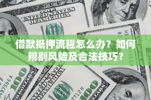 济南借款抵押流程怎么办？如何辨别风险及合法技巧？