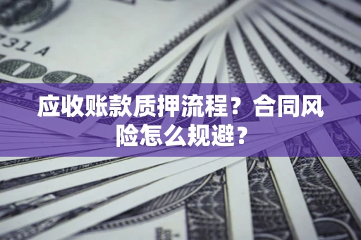 济南应收账款质押流程？合同风险怎么规避？