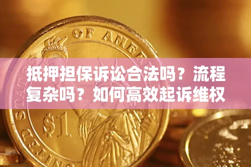济南抵押担保诉讼合法吗？流程复杂吗？如何高效起诉维权？