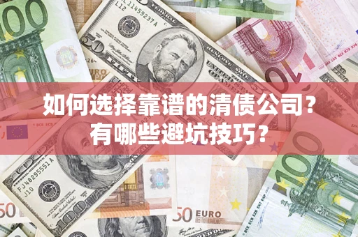 济南如何选择靠谱的清债公司？有哪些避坑技巧？