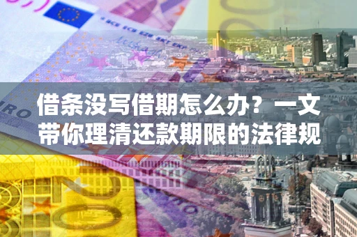 济南借条没写借期怎么办？一文带你理清还款期限的法律规则