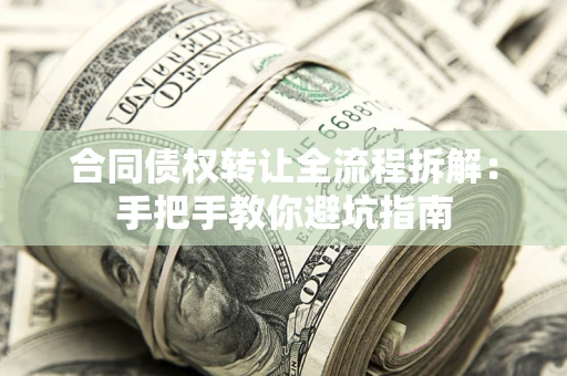 济南合同债权转让全流程拆解：手把手教你避坑指南