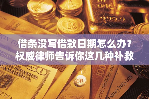 济南借条没写借款日期怎么办？权威律师告诉你这几种补救方法！