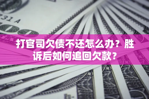 济南打官司欠债不还怎么办？胜诉后如何追回欠款？