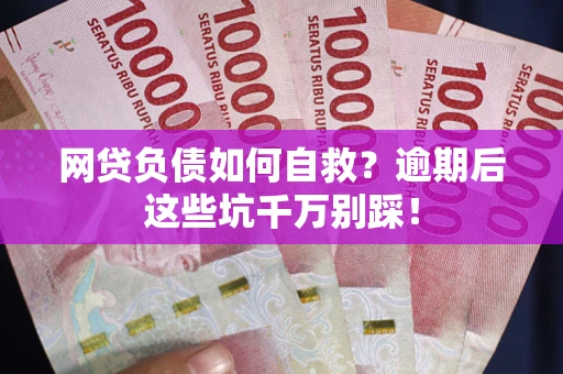 济南网贷负债如何自救？逾期后这些坑千万别踩！