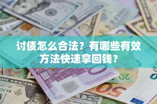 济南讨债怎么合法？有哪些有效方法快速拿回钱？