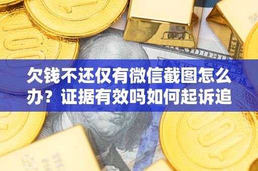 济南欠钱不还仅有微信截图怎么办？证据有效吗如何起诉追回欠款？