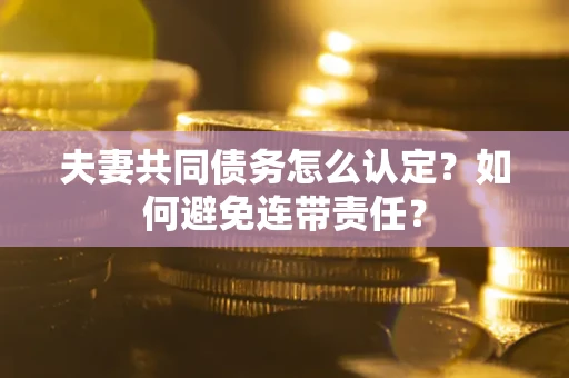 济南夫妻共同债务怎么认定？如何避免连带责任？