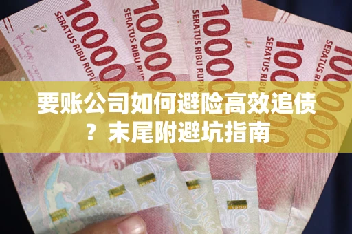 济南要账公司如何避险高效追债？末尾附避坑指南