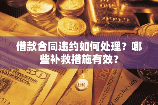 济南借款合同违约如何处理？哪些补救措施有效？